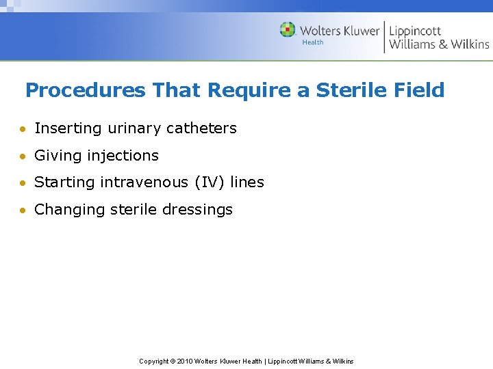 Procedures That Require a Sterile Field Inserting urinary catheters Giving injections Starting intravenous (IV)