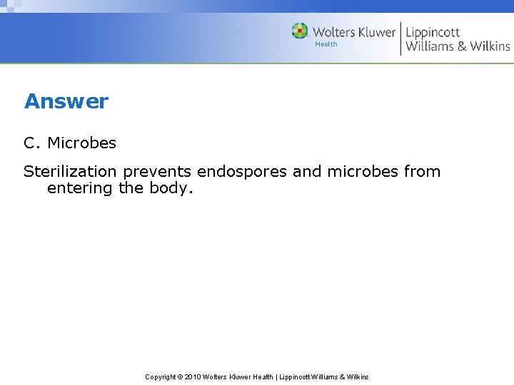 Answer C. Microbes Sterilization prevents endospores and microbes from entering the body. Copyright ©