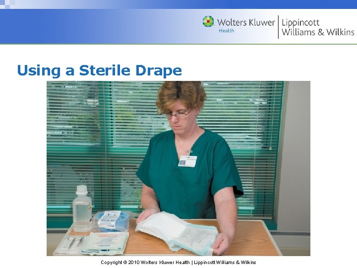 Using a Sterile Drape Copyright © 2010 Wolters Kluwer Health | Lippincott Williams &