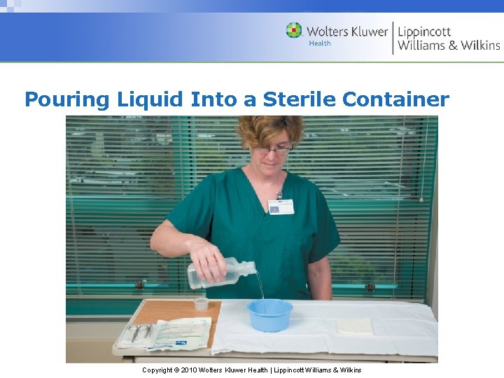 Pouring Liquid Into a Sterile Container Copyright © 2010 Wolters Kluwer Health | Lippincott