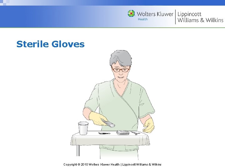 Sterile Gloves Copyright © 2010 Wolters Kluwer Health | Lippincott Williams & Wilkins 