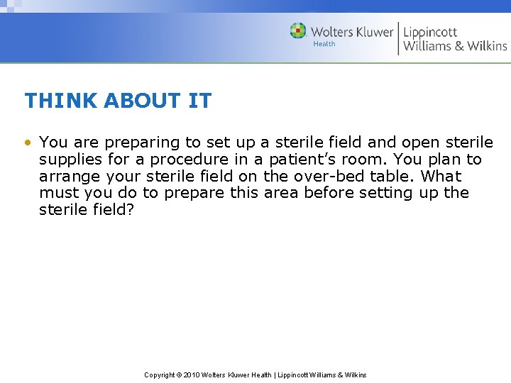 THINK ABOUT IT • You are preparing to set up a sterile field and