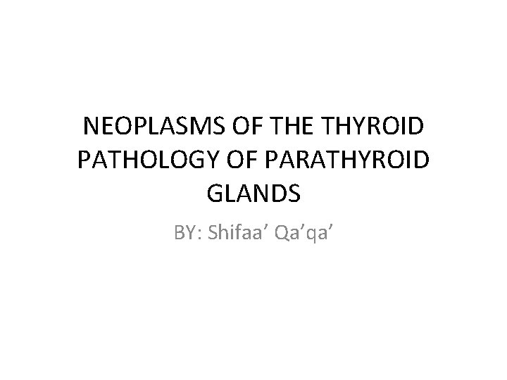NEOPLASMS OF THE THYROID PATHOLOGY OF PARATHYROID GLANDS BY: Shifaa’ Qa’qa’ 
