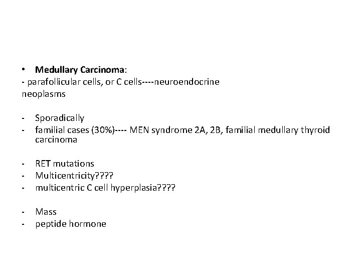  • Medullary Carcinoma: - parafollicular cells, or C cells----neuroendocrine neoplasms - Sporadically familial