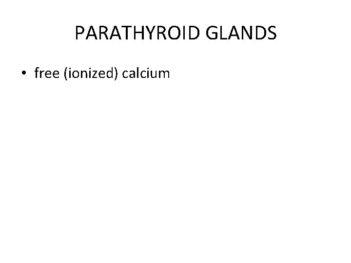 PARATHYROID GLANDS • free (ionized) calcium 