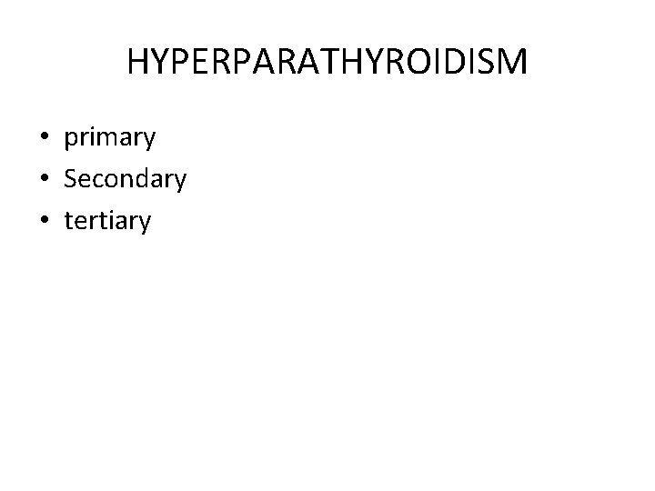 HYPERPARATHYROIDISM • primary • Secondary • tertiary 