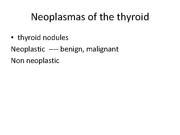 Neoplasmas of the thyroid • thyroid nodules Neoplastic ---- benign, malignant Non neoplastic 