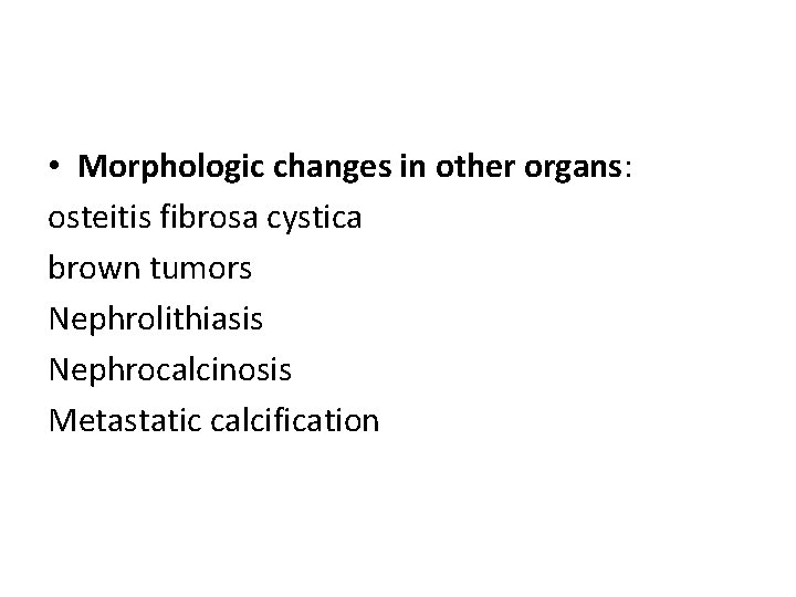  • Morphologic changes in other organs: osteitis fibrosa cystica brown tumors Nephrolithiasis Nephrocalcinosis