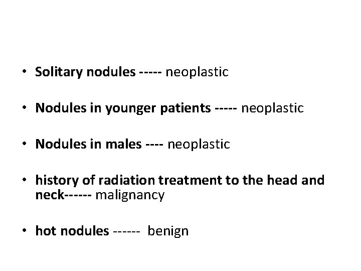  • Solitary nodules ----- neoplastic • Nodules in younger patients ----- neoplastic •