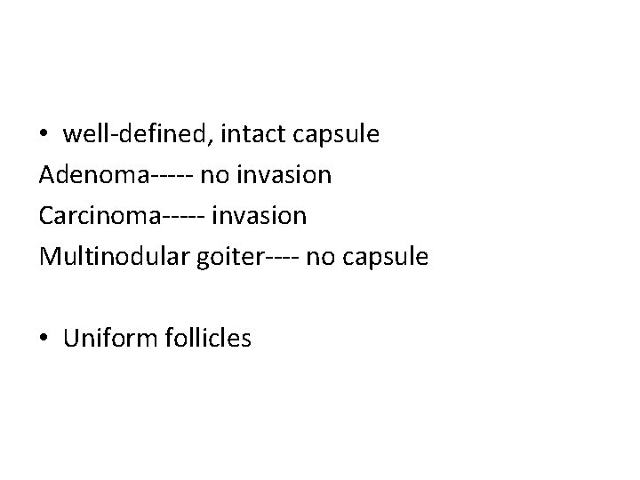  • well-defined, intact capsule Adenoma----- no invasion Carcinoma----- invasion Multinodular goiter---- no capsule