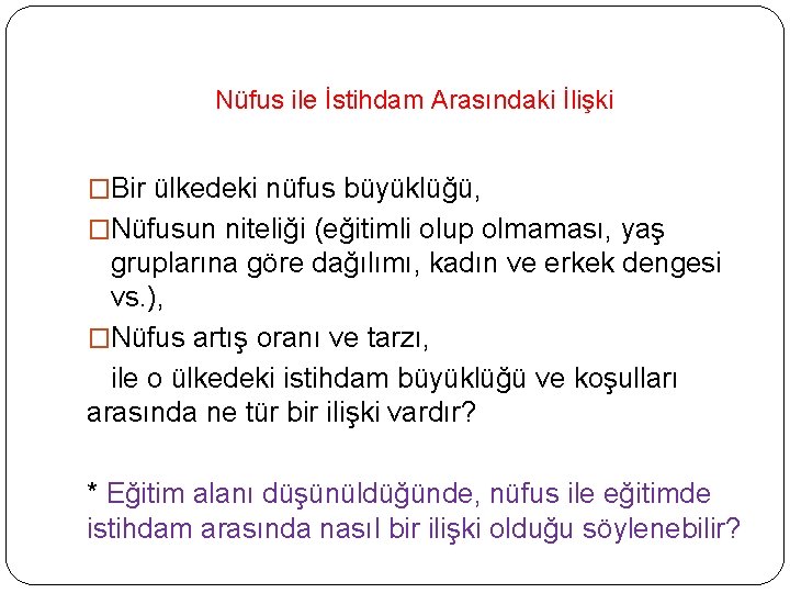 Nüfus ile İstihdam Arasındaki İlişki �Bir ülkedeki nüfus büyüklüğü, �Nüfusun niteliği (eğitimli olup olmaması,