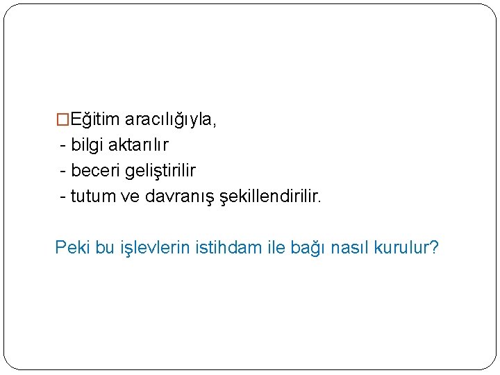 �Eğitim aracılığıyla, bilgi aktarılır beceri geliştirilir tutum ve davranış şekillendirilir. Peki bu işlevlerin istihdam