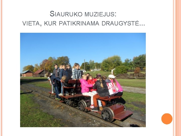 SIAURUKO MUZIEJUS: VIETA, KUR PATIKRINAMA DRAUGYSTĖ. . . 