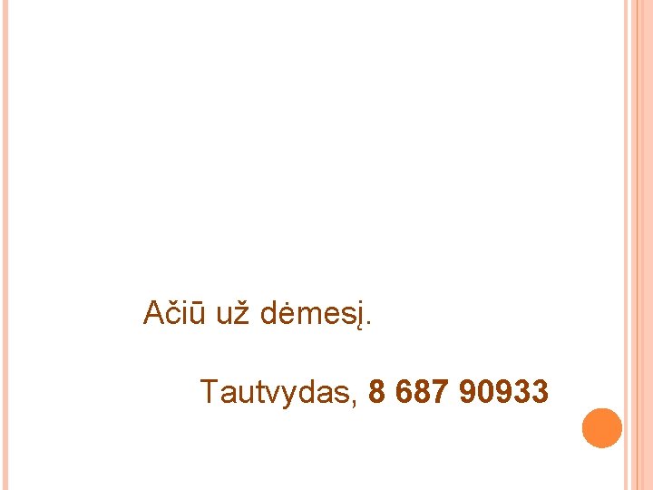 Ačiū už dėmesį. Tautvydas, 8 687 90933 