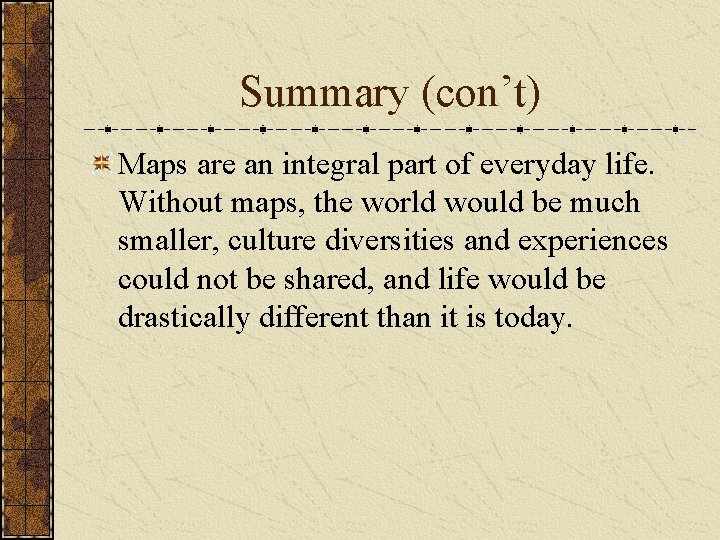 Summary (con’t) Maps are an integral part of everyday life. Without maps, the world