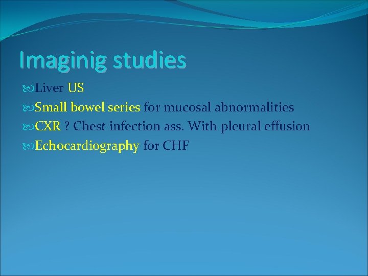 Imaginig studies Liver US Small bowel series for mucosal abnormalities CXR ? Chest infection