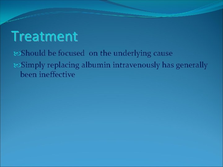 Treatment Should be focused on the underlying cause Simply replacing albumin intravenously has generally