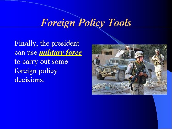 Foreign Policy Tools Finally, the president can use military force to carry out some