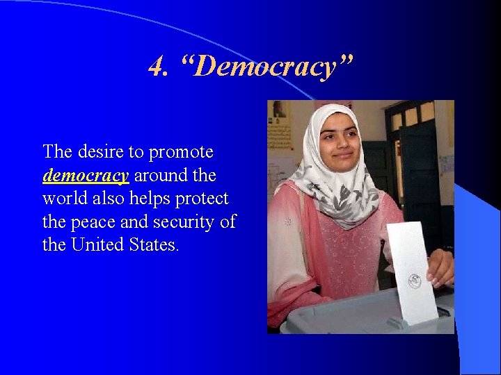 4. “Democracy” The desire to promote democracy around the world also helps protect the