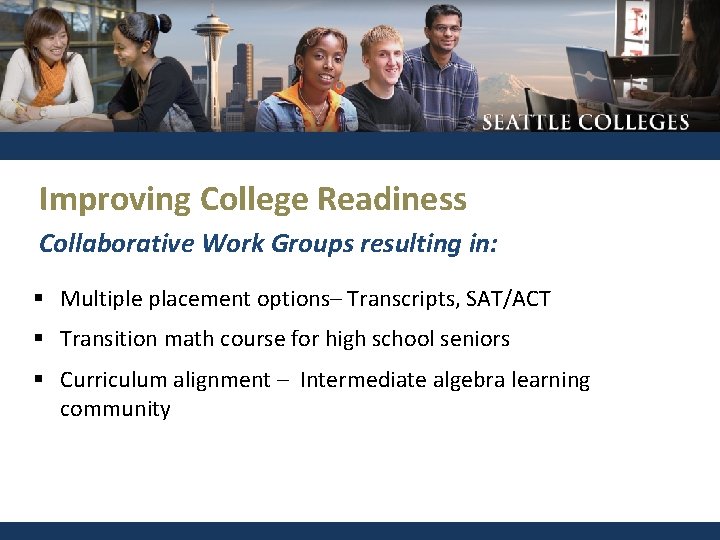 Improving College Readiness Collaborative Work Groups resulting in: § Multiple placement options– Transcripts, SAT/ACT