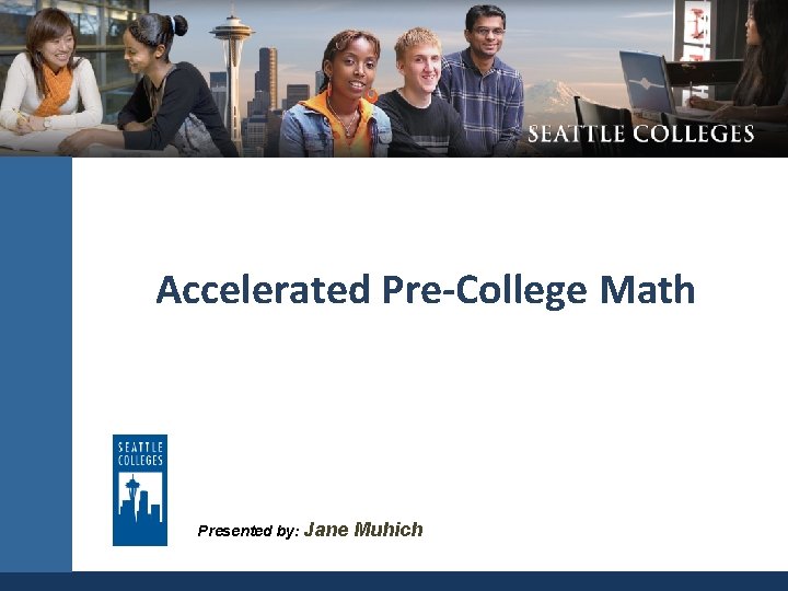 Accelerated Pre-College Math Presented by: Jane SEATTLE COMMUNITY Muhich 