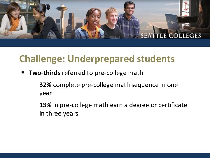 Challenge: Underprepared students § Two-thirds referred to pre-college math ― 32% complete pre-college math