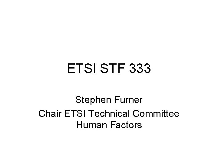 ETSI STF 333 Stephen Furner Chair ETSI Technical Committee Human Factors 