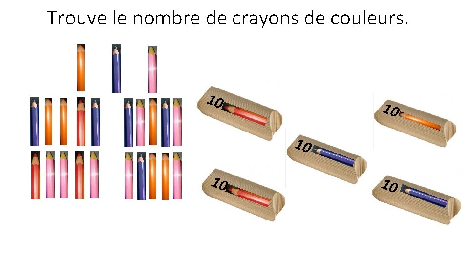 Trouve le nombre de crayons de couleurs. 10 10 10 