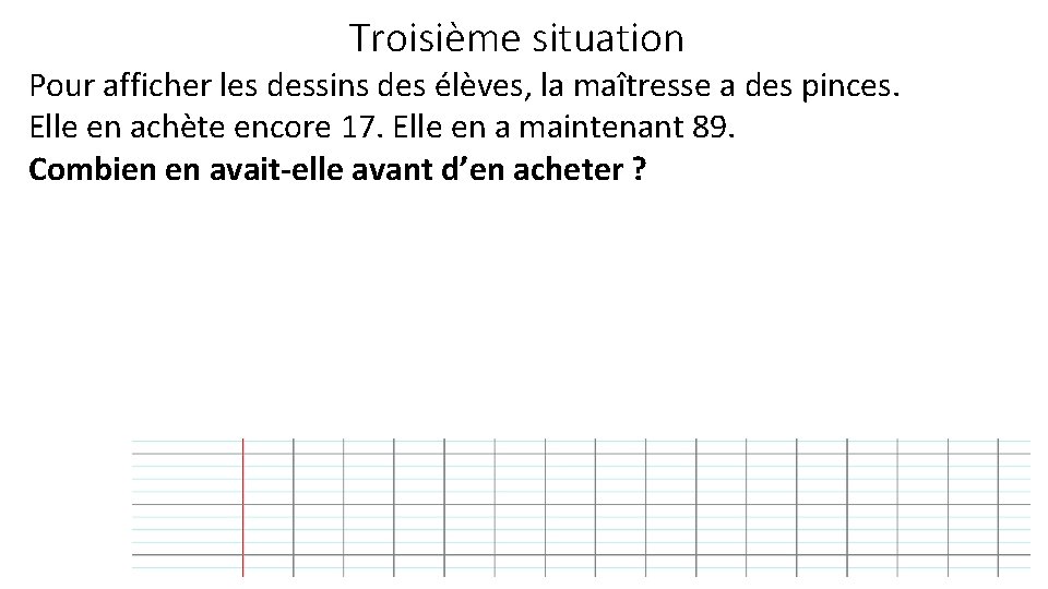 Troisième situation Pour afficher les dessins des élèves, la maîtresse a des pinces. Elle