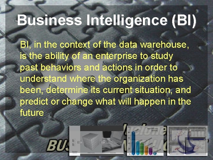 Business Intelligence (BI) BI, in the context of the data warehouse, is the ability