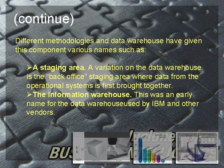 (continue) Different methodologies and data warehouse have given this component various names such as: