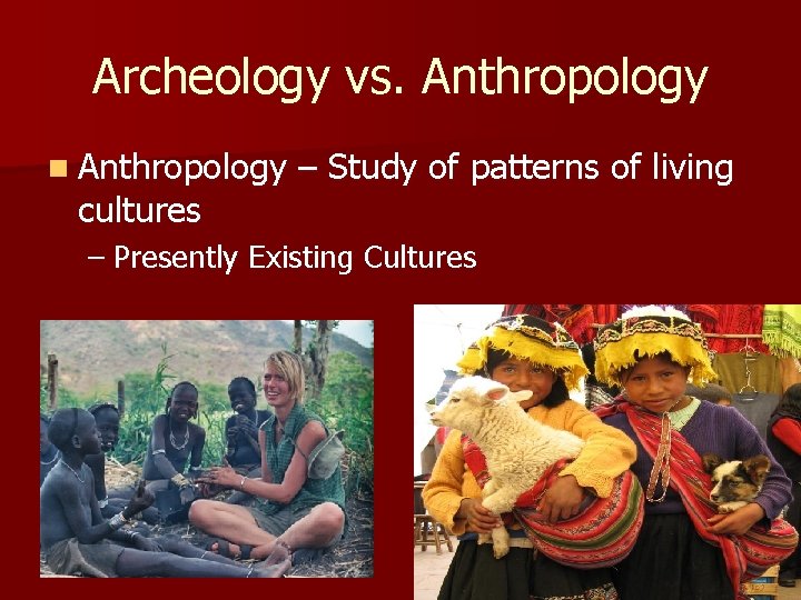 Archeology vs. Anthropology n Anthropology cultures – Study of patterns of living – Presently Archeology vs. Anthropology n Anthropology cultures – Study of patterns of living – Presently