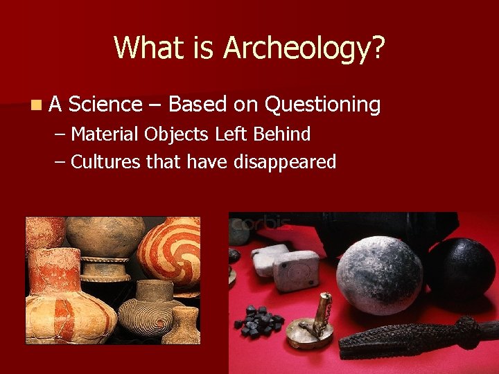 What is Archeology? n. A Science – Based on Questioning – Material Objects Left What is Archeology? n. A Science – Based on Questioning – Material Objects Left