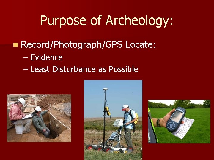 Purpose of Archeology: n Record/Photograph/GPS Locate: – Evidence – Least Disturbance as Possible Purpose of Archeology: n Record/Photograph/GPS Locate: – Evidence – Least Disturbance as Possible