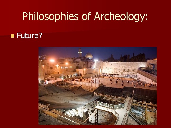 Philosophies of Archeology: n Future? Philosophies of Archeology: n Future?