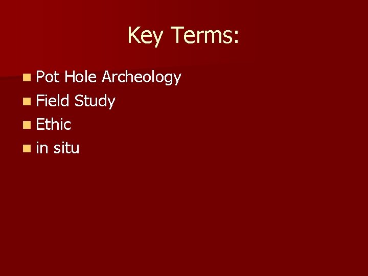 Key Terms: n Pot Hole Archeology n Field Study n Ethic n in situ Key Terms: n Pot Hole Archeology n Field Study n Ethic n in situ