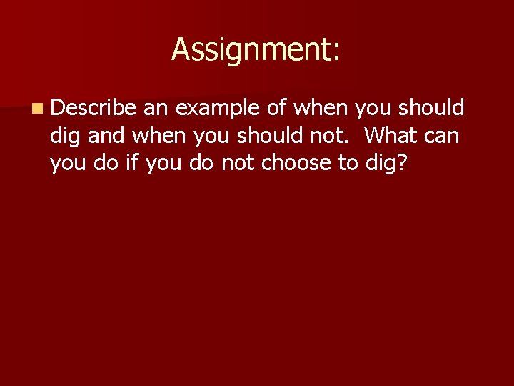 Assignment: n Describe an example of when you should dig and when you should Assignment: n Describe an example of when you should dig and when you should