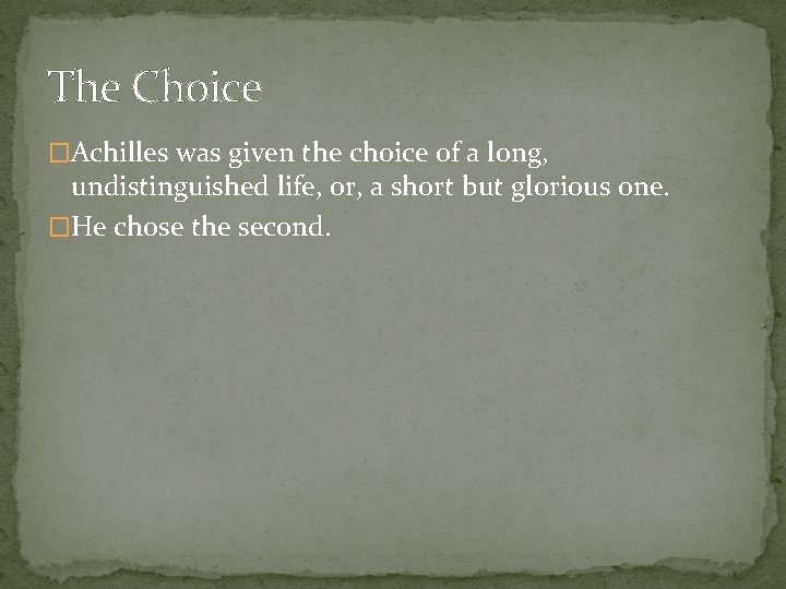 The Choice �Achilles was given the choice of a long, undistinguished life, or, a