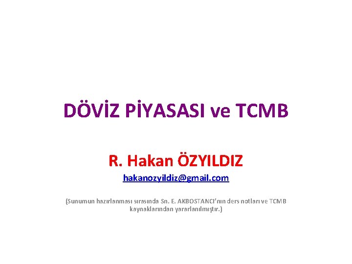 DÖVİZ PİYASASI ve TCMB R. Hakan ÖZYILDIZ hakanozyildiz@gmail. com (Sunumun hazırlanması sırasında Sn. E.