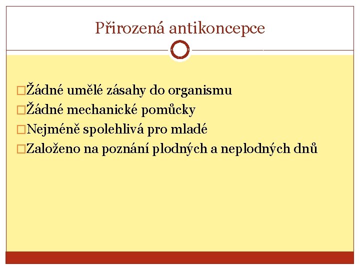 Přirozená antikoncepce �Žádné umělé zásahy do organismu �Žádné mechanické pomůcky �Nejméně spolehlivá pro mladé