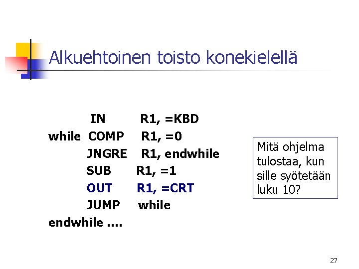Alkuehtoinen toisto konekielellä IN R 1, =KBD while COMP R 1, =0 JNGRE R Alkuehtoinen toisto konekielellä IN R 1, =KBD while COMP R 1, =0 JNGRE R