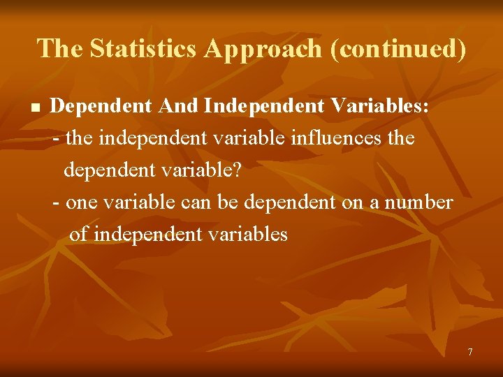 The Statistics Approach (continued) n Dependent And Independent Variables: - the independent variable influences