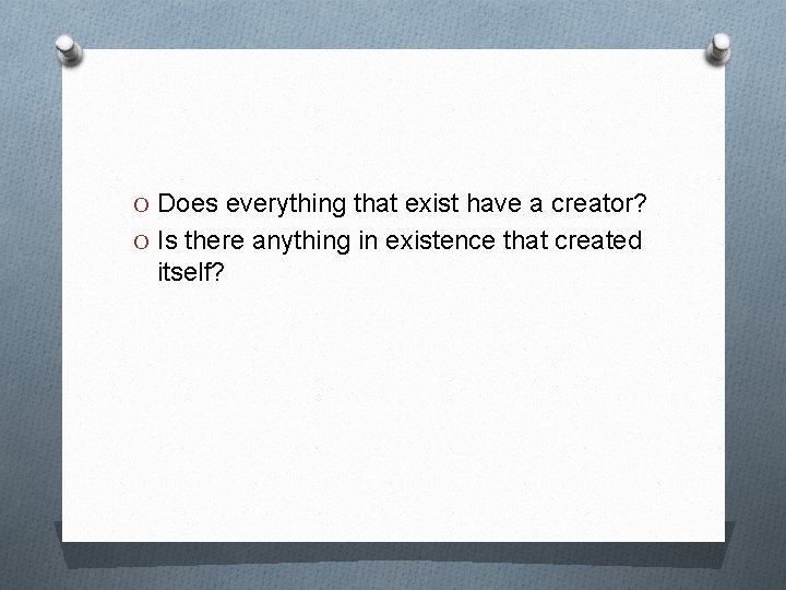 O Does everything that exist have a creator? O Is there anything in existence