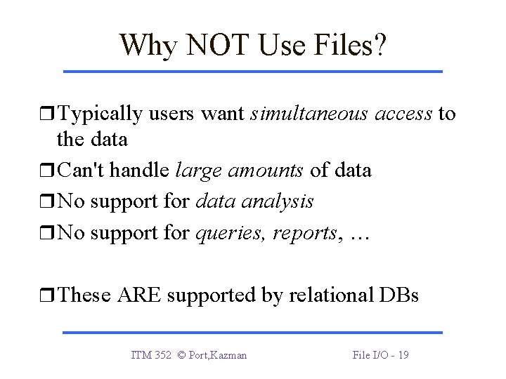Why NOT Use Files? Typically users want simultaneous access to the data Can't handle Why NOT Use Files? Typically users want simultaneous access to the data Can't handle