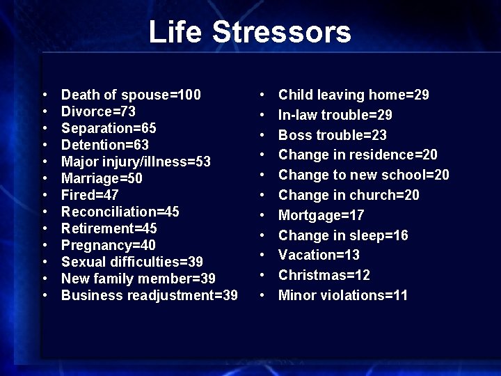 Life Stressors • • • • Death of spouse=100 Divorce=73 Separation=65 Detention=63 Major injury/illness=53