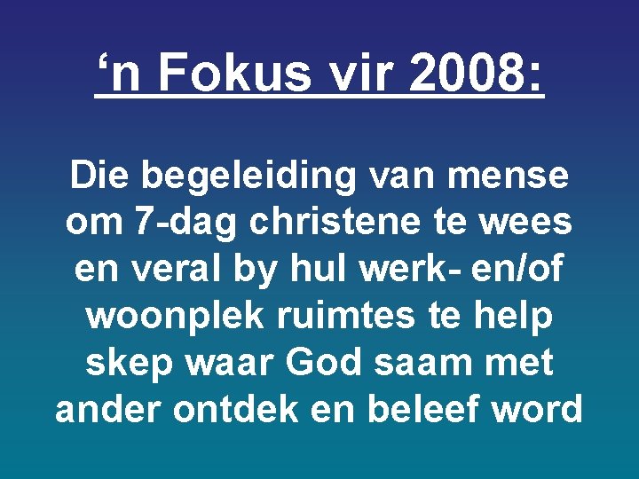 ‘n Fokus vir 2008: Die begeleiding van mense om 7 -dag christene te wees ‘n Fokus vir 2008: Die begeleiding van mense om 7 -dag christene te wees