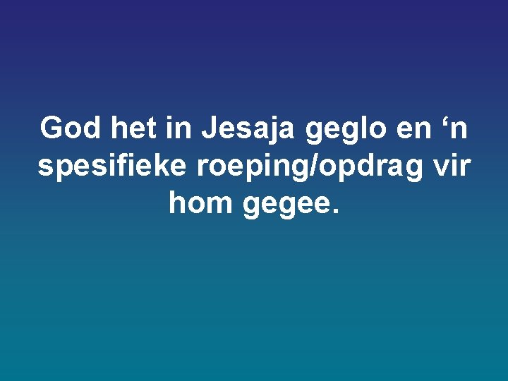God het in Jesaja geglo en ‘n spesifieke roeping/opdrag vir hom gegee. God het in Jesaja geglo en ‘n spesifieke roeping/opdrag vir hom gegee.