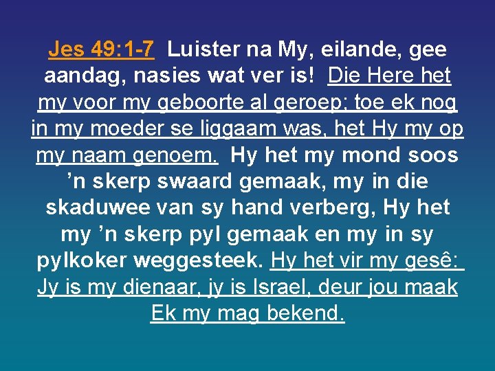 Jes 49: 1 -7 Luister na My, eilande, gee aandag, nasies wat ver is! Jes 49: 1 -7 Luister na My, eilande, gee aandag, nasies wat ver is!