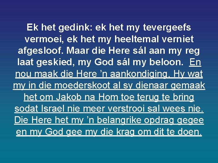 Ek het gedink: ek het my tevergeefs vermoei, ek het my heeltemal verniet afgesloof. Ek het gedink: ek het my tevergeefs vermoei, ek het my heeltemal verniet afgesloof.