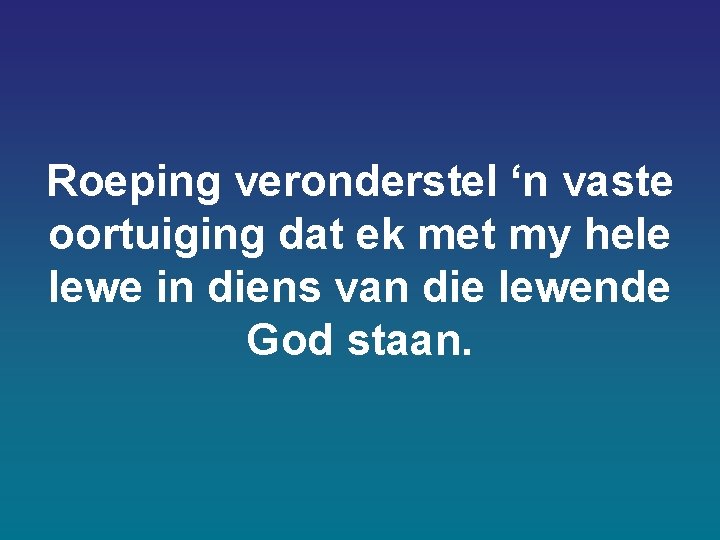 Roeping veronderstel ‘n vaste oortuiging dat ek met my hele lewe in diens van Roeping veronderstel ‘n vaste oortuiging dat ek met my hele lewe in diens van